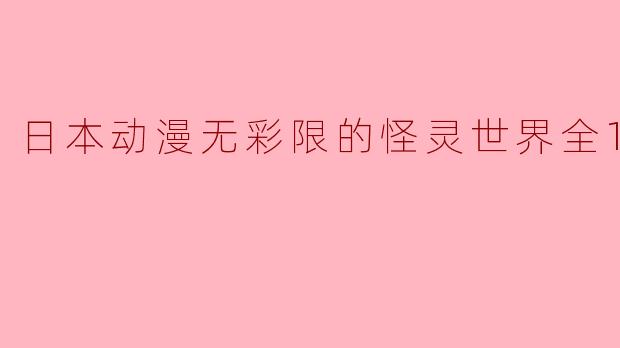 《日本动漫无彩限的怪灵世界全13集》这部动画讲述了什么故事?