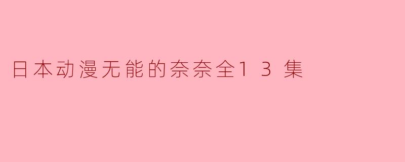 《无能的奈奈》全13集的故事情节如何,是否推荐观看?