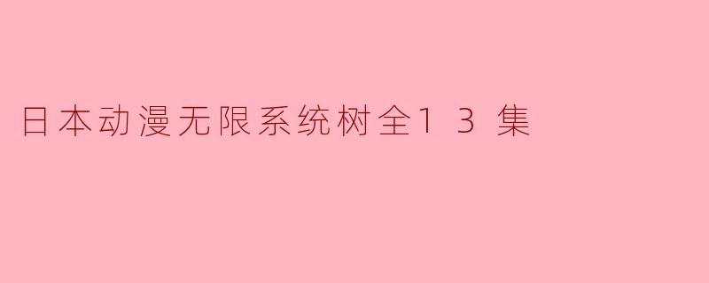 日本动漫无限系统树全13集