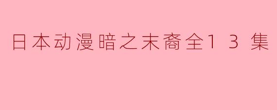 探秘日本动漫《暗之末裔》全13集