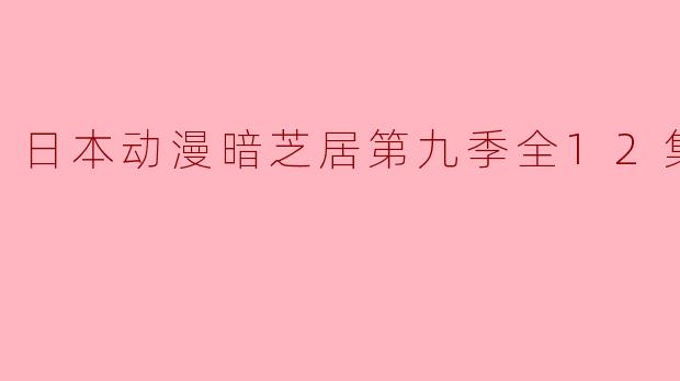 日本动漫暗芝居第九季全12集