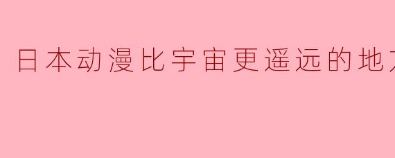 《日本动漫比宇宙更遥远的地方全13集》讲述的是什么故事？