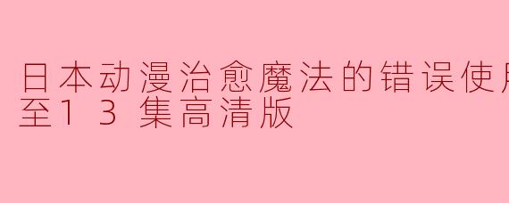 日本动漫治愈魔法的错误使用方法更新至13集高清版
