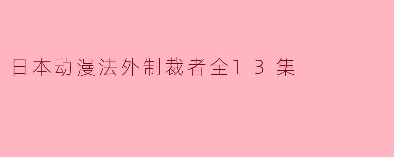 日本动漫法外制裁者全13集
