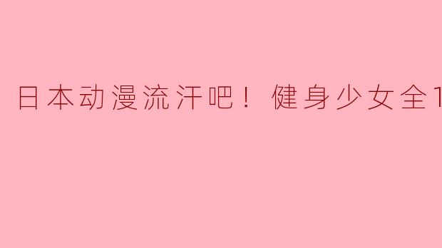 日本动漫流汗吧！健身少女全12集