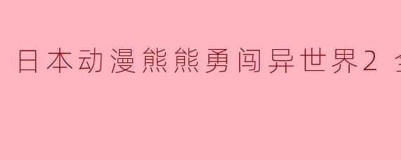 《熊熊勇闯异世界2:异世之旅再续》