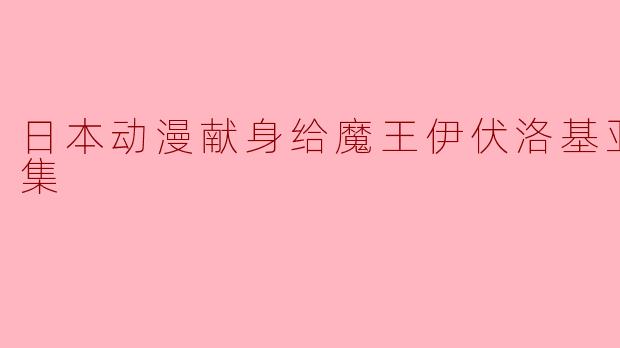 《日本动漫献身给魔王伊伏洛基亚吧全9集》