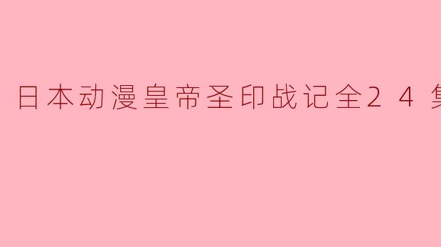 《日本动漫皇帝圣印战记》全24集的故事情节如何?
