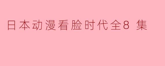 日本动漫看脸时代全8集