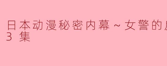 《揭秘日本动漫秘密内幕～女警的反击～》
