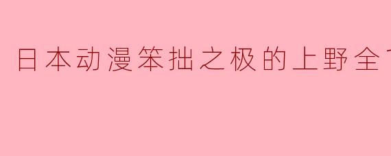 日本动漫笨拙之极的上野全12集
