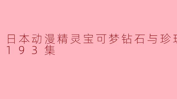 探索梦幻世界——日本动漫精灵宝可梦钻石与珍珠日语全193集