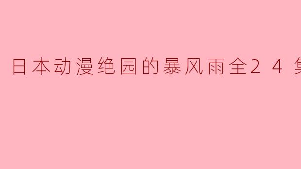 《揭秘日本动漫绝园的暴风雨全24集》
