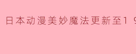 日本动漫美妙魔法更新至19集
