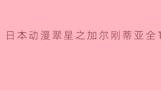 ** 《翠星之加尔刚蒂亚》这部动漫讲述了什么样的故事?**