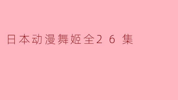《日本动漫舞姬》全26集的故事情节如何？