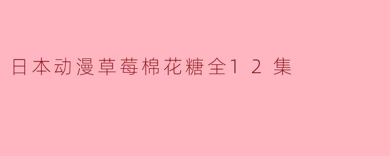 日本动漫草莓棉花糖全12集