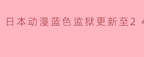 日本动漫蓝色监狱更新至24集