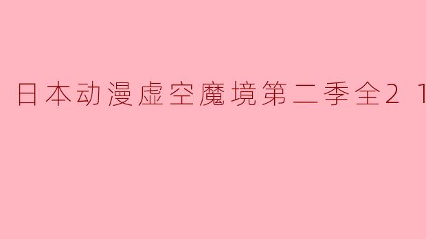 《探秘虚空魔境:日本动漫虚空魔境第二季全21集剧透》