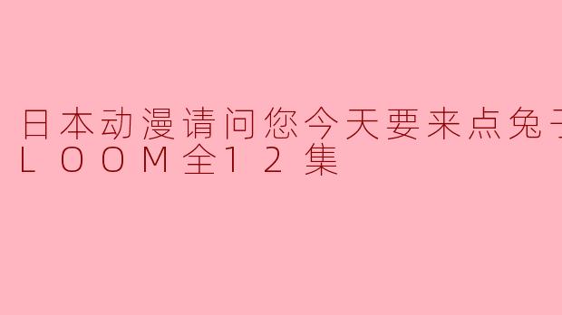 日本动漫请问您今天要来点兔子吗？BLOOM全12集