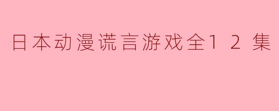 日本动漫谎言游戏全12集