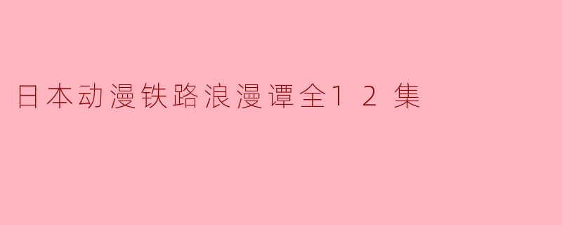 日本动漫铁路浪漫谭全12集
