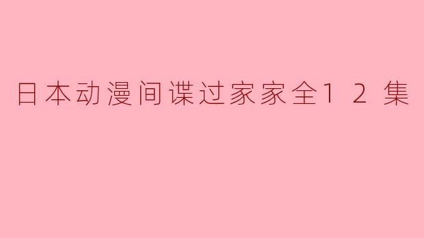 日本动漫间谍过家家全12集