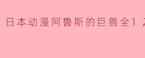 日本动漫阿鲁斯的巨兽全12集