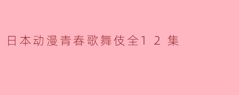 日本动漫青春歌舞伎全12集