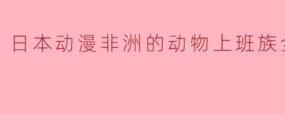 日本动漫非洲的动物上班族全12集