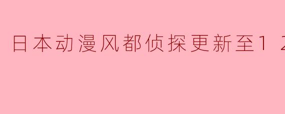 日本动漫风都侦探更新至12集