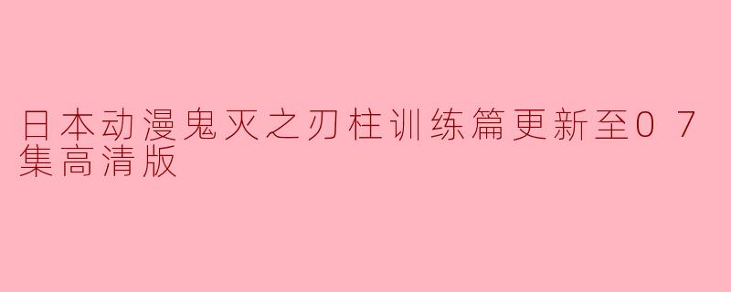 日本动漫鬼灭之刃柱训练篇更新至07集高清版