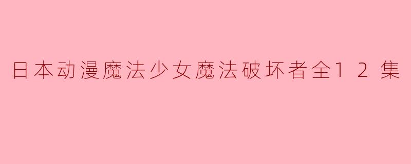 《魔法少女魔法破坏者》是一部怎样的日本动漫？