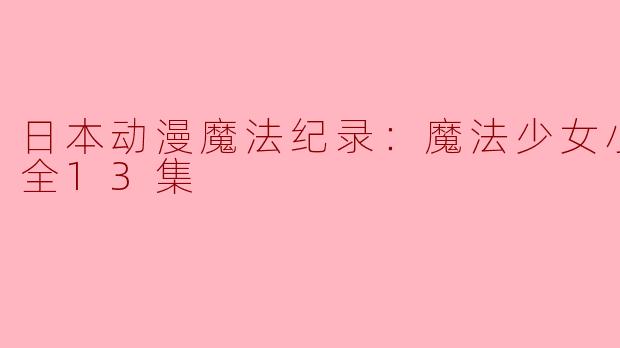 《日本动漫魔法纪录：魔法少女小圆外传》全13集讲述了什么样的故事？