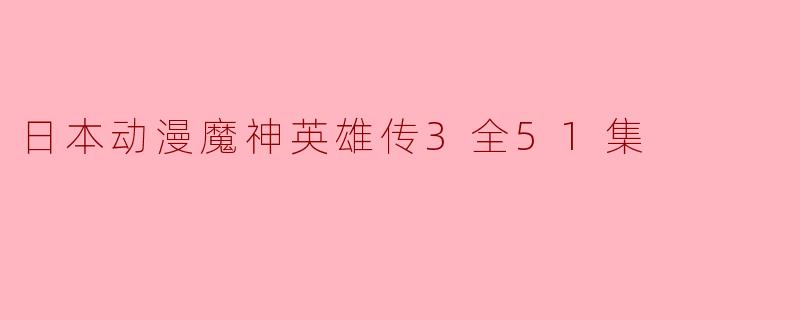 《探讨日本动漫魔神英雄传3全51集的魅力与情节》
