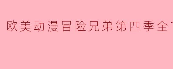 欧美动漫冒险兄弟第四季全18集什么时候上线？