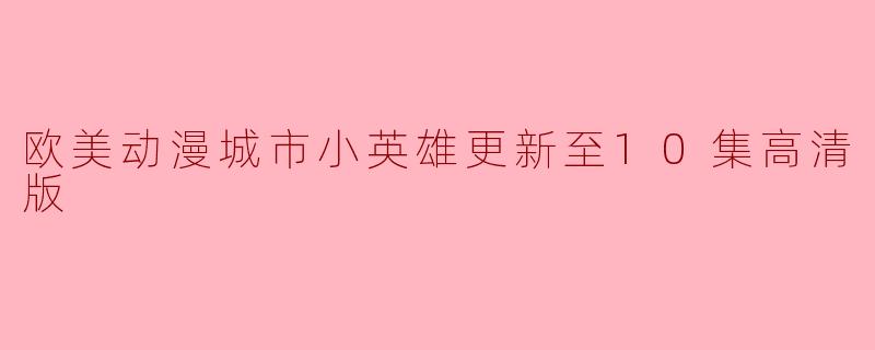 欧美动漫城市小英雄更新至10集高清版