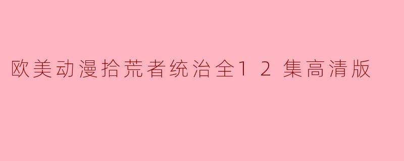 欧美动漫拾荒者统治全12集高清版在哪里可以观看？