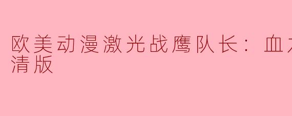 欧美动漫激光战鹰队长：血龙全6集高清版
