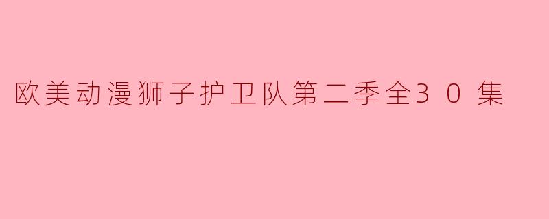 欧美动漫狮子护卫队第二季全30集