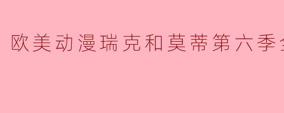 欧美动漫瑞克和莫蒂第六季全10集
