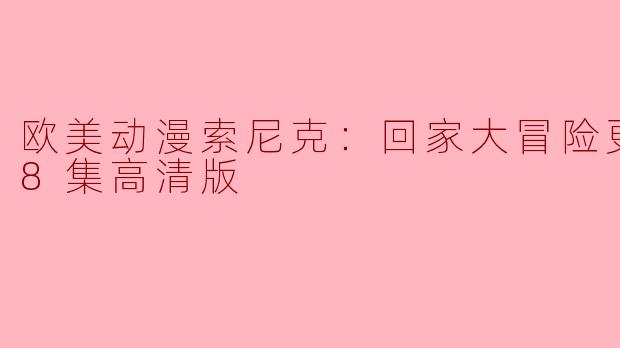 欧美动漫索尼克：回家大冒险更新至08集高清版