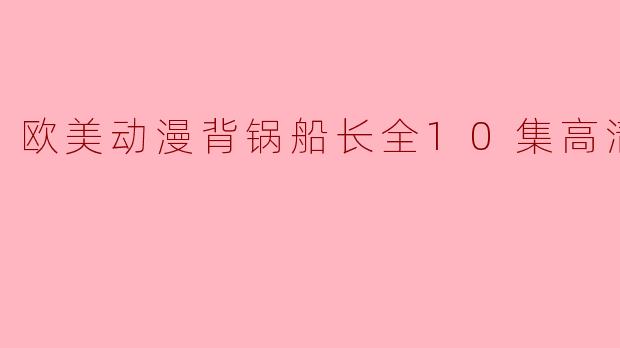 欧美动漫背锅船长全10集高清版