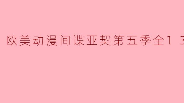 欧美动漫间谍亚契第五季全13集解析