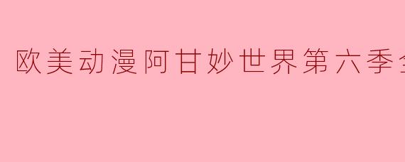 欧美动漫阿甘妙世界第六季全44集