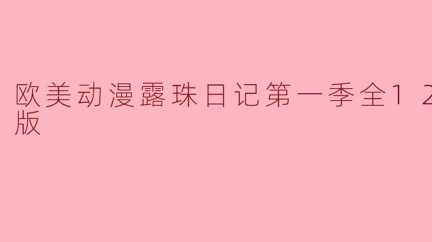 哪里可以找到“欧美动漫露珠日记第一季全12集高清版”？