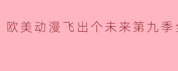 欧美动漫飞出个未来第九季全13集