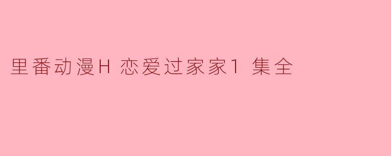 里番动漫H恋爱过家家1集全