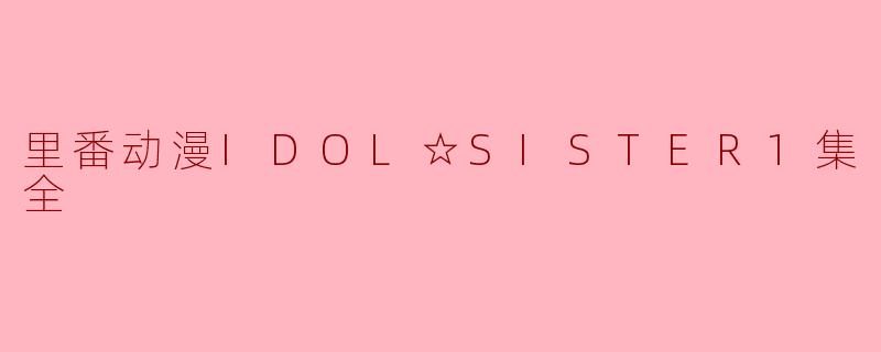 里番动漫IDOL☆SISTER1集全