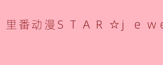 探秘里番动漫STAR☆jewel1集全